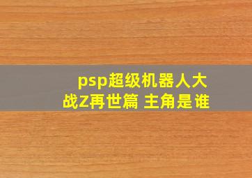 psp超级机器人大战Z再世篇 主角是谁